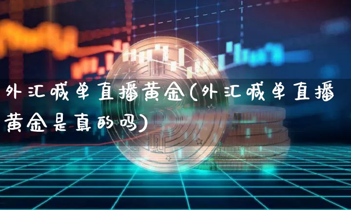 外汇喊单直播黄金(外汇喊单直播黄金是真的吗)_https://www.huakunhengjia.com_股票资讯_第1张