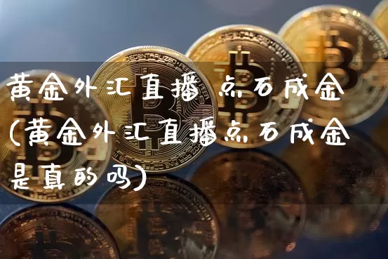 黄金外汇直播 点石成金(黄金外汇直播点石成金是真的吗)_https://www.huakunhengjia.com_期货资讯_第1张