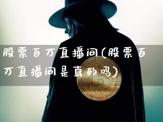股票百万直播间(股票百万直播间是真的吗)_https://www.huakunhengjia.com_股票资讯_第1张