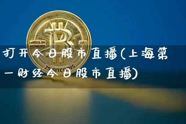 打开今日股市直播(上海第一财经今日股市直播)_https://www.huakunhengjia.com_期货资讯_第1张