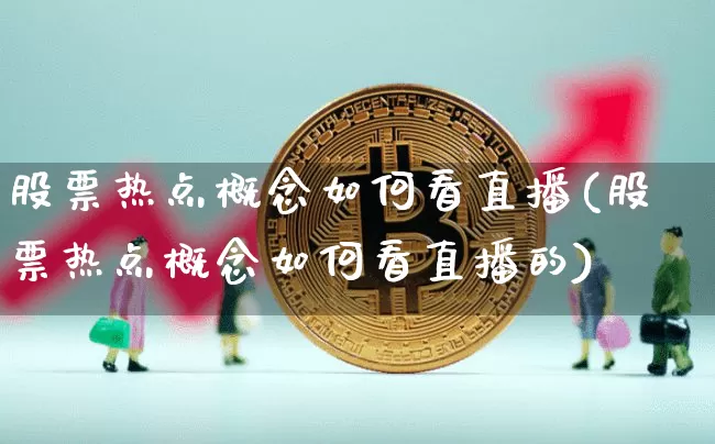 股票热点概念如何看直播(股票热点概念如何看直播的)_https://www.huakunhengjia.com_金融资讯_第1张