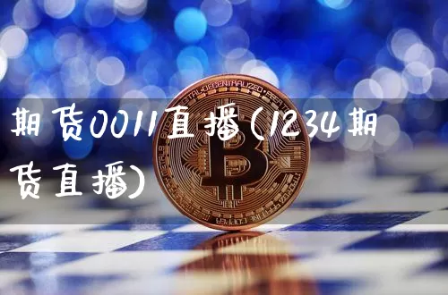 期货0011直播(1234期货直播)_https://www.huakunhengjia.com_财经资讯_第1张