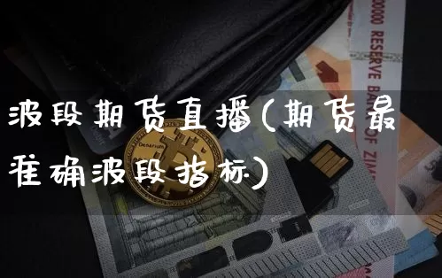 波段期货直播(期货最准确波段指标)_https://www.huakunhengjia.com_期货资讯_第1张