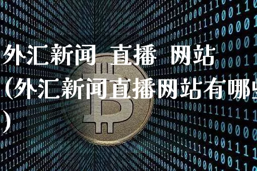 外汇新闻  直播  网站(外汇新闻直播网站有哪些)_https://www.huakunhengjia.com_金融资讯_第1张