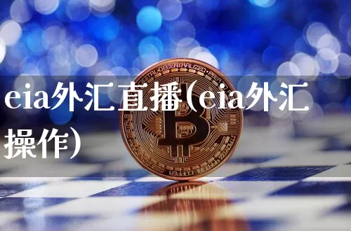 eia外汇直播(eia外汇操作)_https://www.huakunhengjia.com_期货资讯_第1张