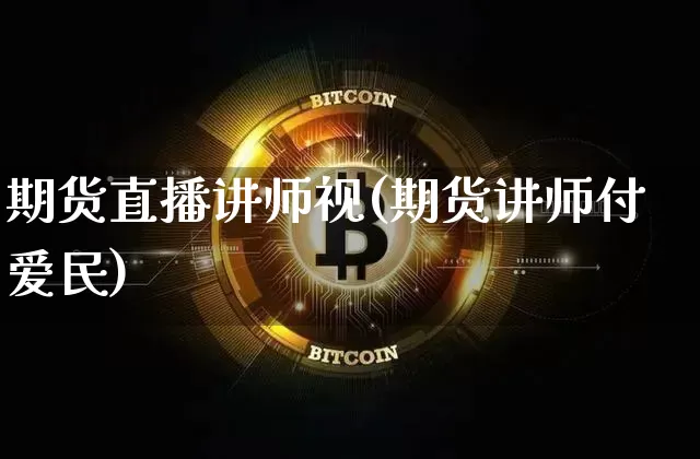期货直播讲师视(期货讲师付爱民)_https://www.huakunhengjia.com_期货资讯_第1张