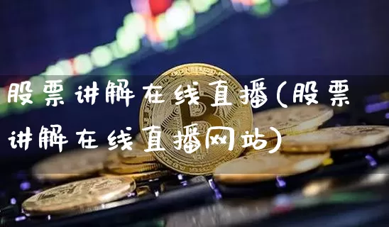 股票讲解在线直播(股票讲解在线直播网站)_https://www.huakunhengjia.com_股票资讯_第1张