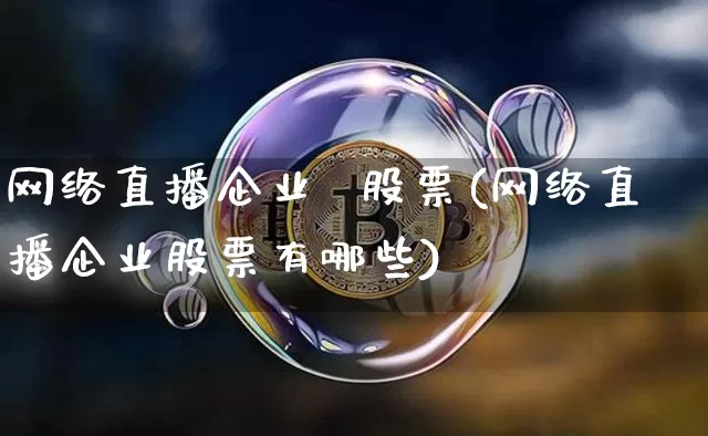 网络直播企业  股票(网络直播企业股票有哪些)_https://www.huakunhengjia.com_金融资讯_第1张