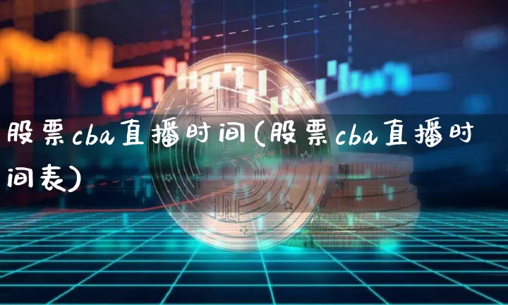 股票cba直播时间(股票cba直播时间表)_https://www.huakunhengjia.com_期货资讯_第1张