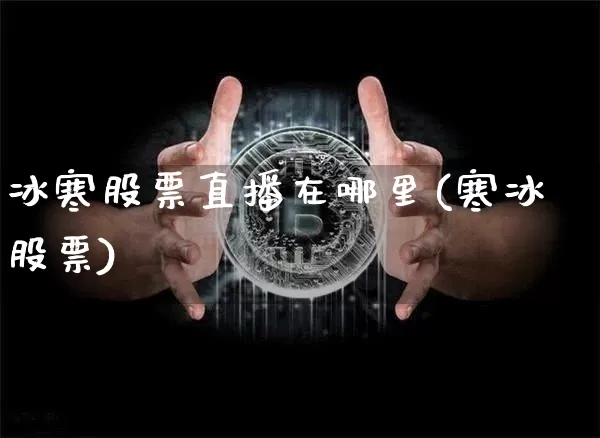 冰寒股票直播在哪里(寒冰股票)_https://www.huakunhengjia.com_金融资讯_第1张
