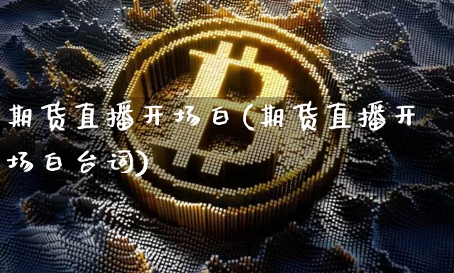 期货直播开场白(期货直播开场白台词)_https://www.huakunhengjia.com_期货资讯_第1张