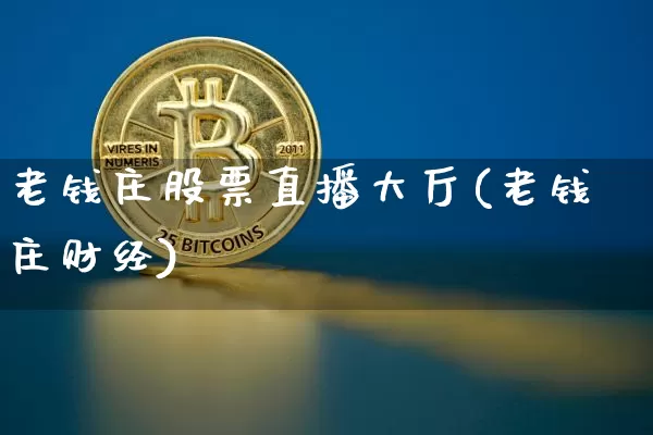 老钱庄股票直播大厅(老钱庄财经)_https://www.huakunhengjia.com_期货资讯_第1张