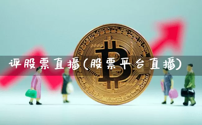 评股票直播(股票平台直播)_https://www.huakunhengjia.com_财经资讯_第1张