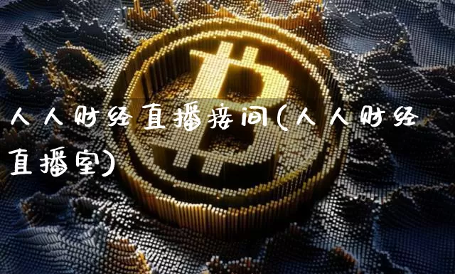 人人财经直播接间(人人财经直播室)_https://www.huakunhengjia.com_期货资讯_第1张