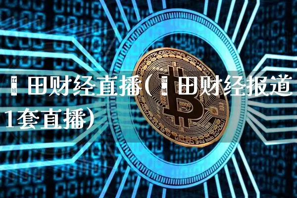 莆田财经直播(莆田财经报道1套直播)_https://www.huakunhengjia.com_金融资讯_第1张