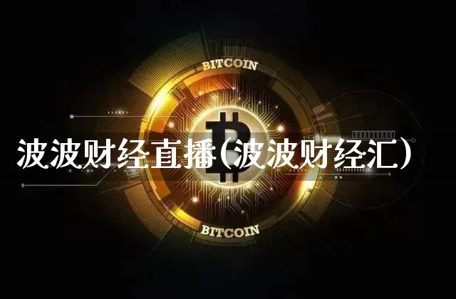 波波财经直播(波波财经汇)_https://www.huakunhengjia.com_股票资讯_第1张