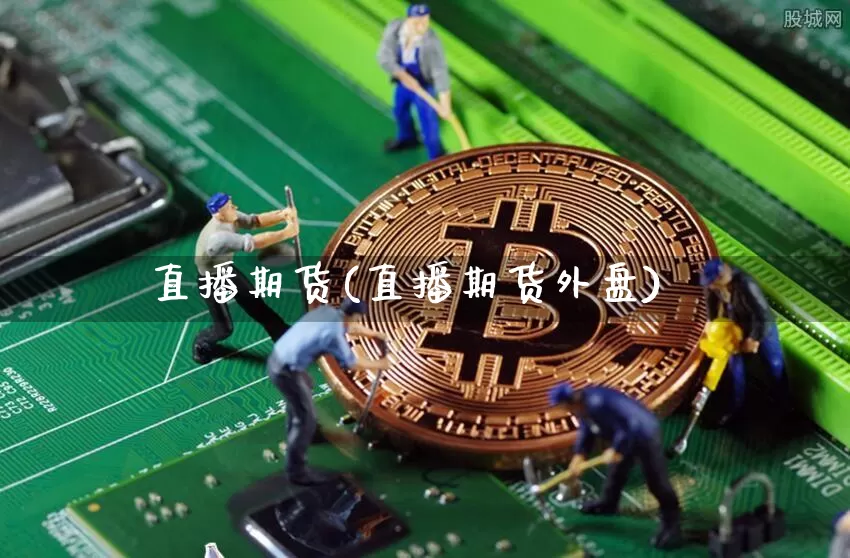 直播期货(直播期货外盘)_https://www.huakunhengjia.com_股票资讯_第1张