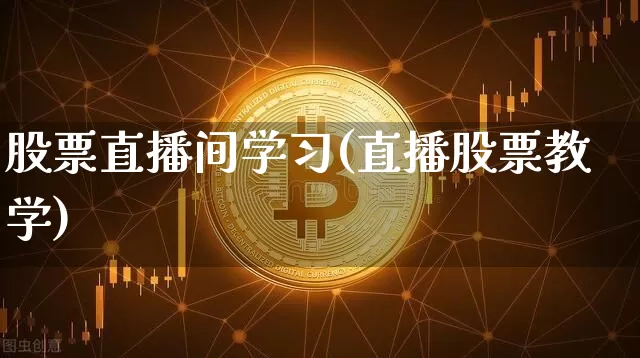 股票直播间学习(直播股票教学)_https://www.huakunhengjia.com_财经资讯_第1张