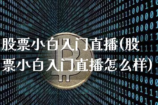 股票小白入门直播(股票小白入门直播怎么样)_https://www.huakunhengjia.com_股票资讯_第1张