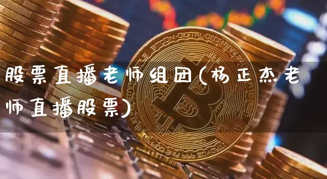 股票直播老师组团(杨正杰老师直播股票)_https://www.huakunhengjia.com_金融资讯_第1张