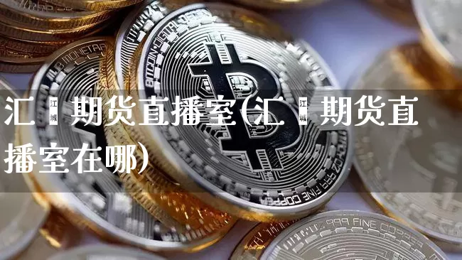 汇鑫期货直播室(汇鑫期货直播室在哪)_https://www.huakunhengjia.com_期货资讯_第1张