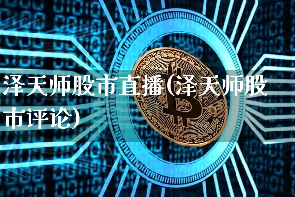 泽天师股市直播(泽天师股市评论)_https://www.huakunhengjia.com_期货资讯_第1张
