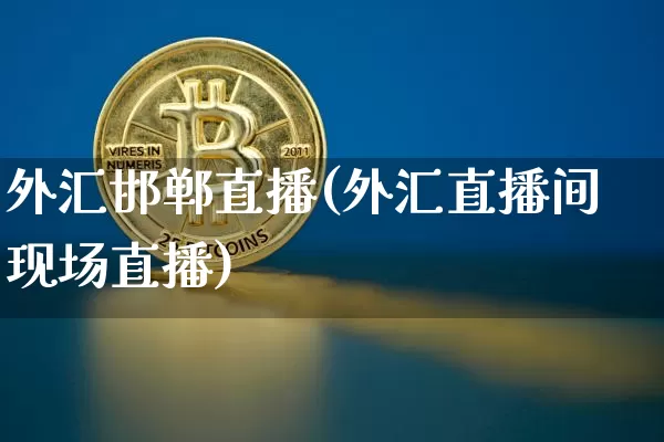 外汇邯郸直播(外汇直播间现场直播)_https://www.huakunhengjia.com_期货资讯_第1张