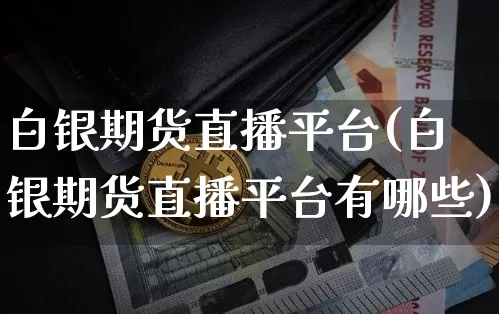 白银期货直播平台(白银期货直播平台有哪些)_https://www.huakunhengjia.com_期货资讯_第1张
