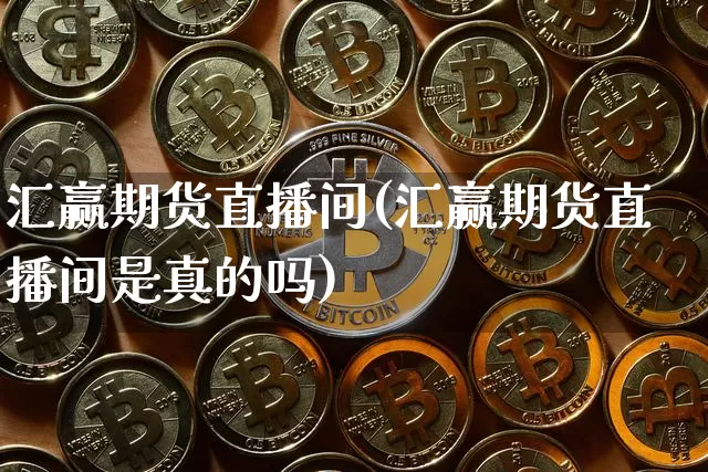 汇赢期货直播间(汇赢期货直播间是真的吗)_https://www.huakunhengjia.com_期货资讯_第1张