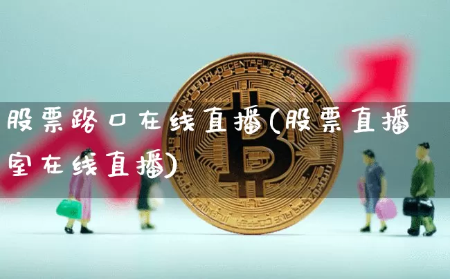 股票路口在线直播(股票直播室在线直播)_https://www.huakunhengjia.com_金融资讯_第1张