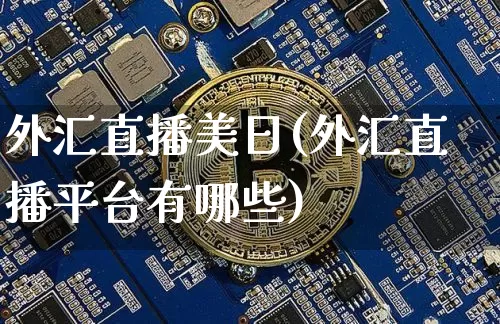 外汇直播美日(外汇直播平台有哪些)_https://www.huakunhengjia.com_股票资讯_第1张