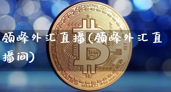 领峰外汇直播(领峰外汇直播间)_https://www.huakunhengjia.com_股票资讯_第1张