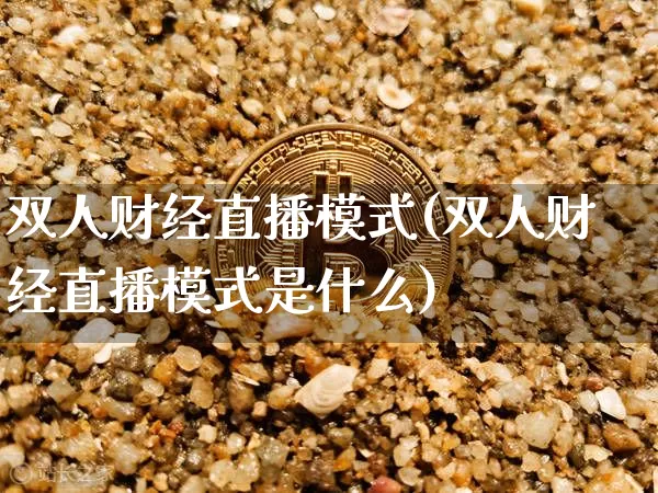 双人财经直播模式(双人财经直播模式是什么)_https://www.huakunhengjia.com_金融资讯_第1张