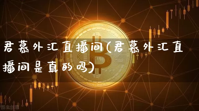君慕外汇直播间(君慕外汇直播间是真的吗)_https://www.huakunhengjia.com_期货资讯_第1张