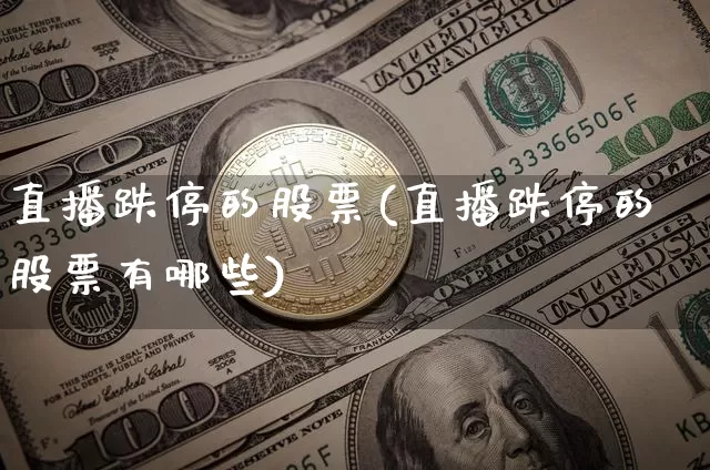 直播跌停的股票(直播跌停的股票有哪些)_https://www.huakunhengjia.com_金融资讯_第1张
