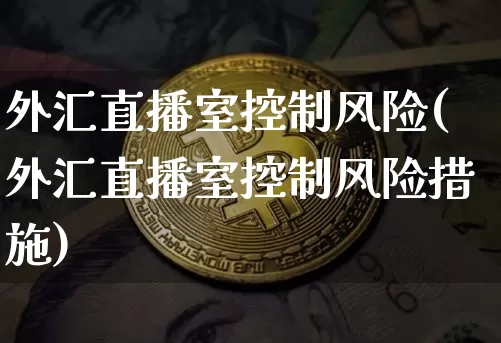 外汇直播室控制风险(外汇直播室控制风险措施)_https://www.huakunhengjia.com_期货资讯_第1张