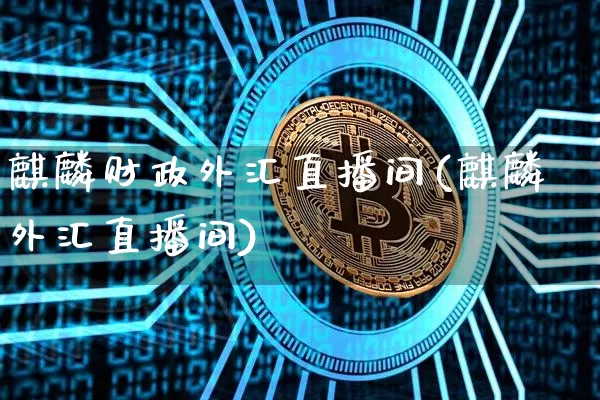 麒麟财政外汇直播间(麒麟外汇直播间)_https://www.huakunhengjia.com_金融资讯_第1张