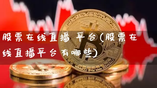 股票在线直播 平台(股票在线直播平台有哪些)_https://www.huakunhengjia.com_财经资讯_第1张