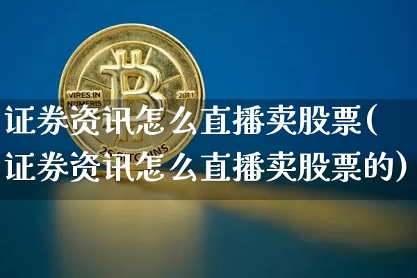 证券资讯怎么直播卖股票(证券资讯怎么直播卖股票的)_https://www.huakunhengjia.com_股票资讯_第1张