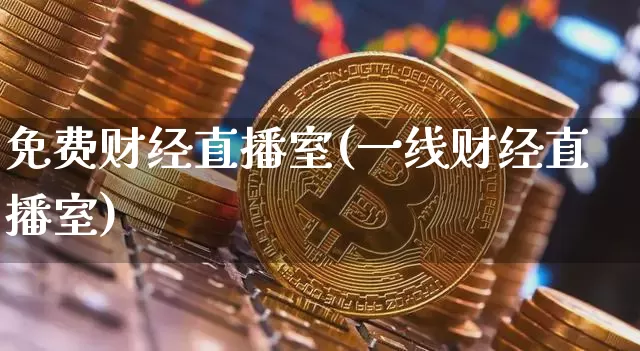 免费财经直播室(一线财经直播室)_https://www.huakunhengjia.com_财经资讯_第1张