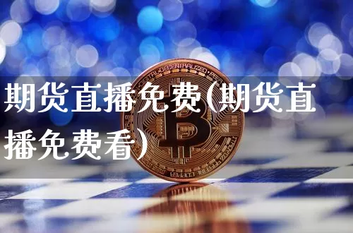 期货直播免费(期货直播免费看)_https://www.huakunhengjia.com_股票资讯_第1张