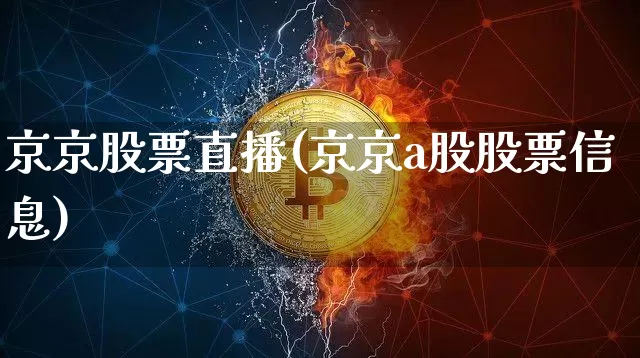 京京股票直播(京京a股股票信息)_https://www.huakunhengjia.com_股票资讯_第1张