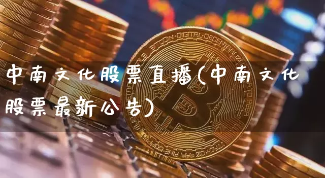 中南文化股票直播(中南文化股票最新公告)_https://www.huakunhengjia.com_金融资讯_第1张