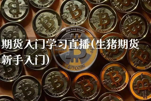 期货入门学习直播(生猪期货新手入门)_https://www.huakunhengjia.com_期货资讯_第1张