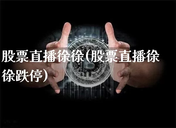 股票直播徐徐(股票直播徐徐跌停)_https://www.huakunhengjia.com_财经资讯_第1张