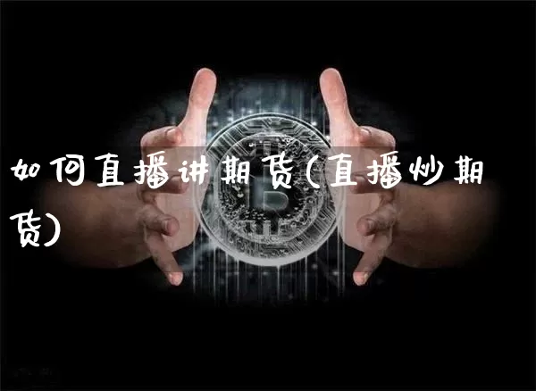 如何直播讲期货(直播炒期货)_https://www.huakunhengjia.com_期货资讯_第1张