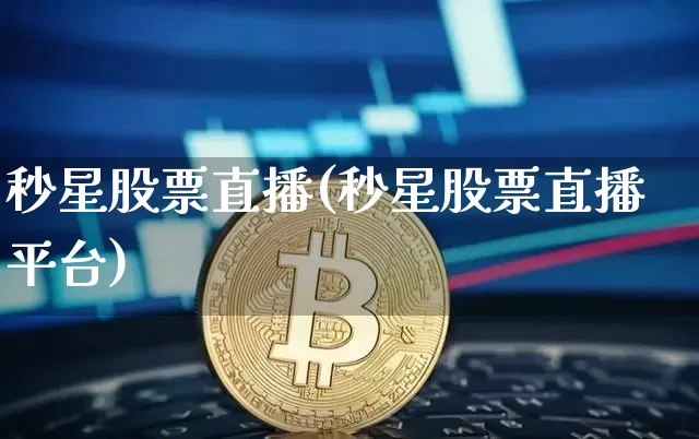 秒星股票直播(秒星股票直播平台)_https://www.huakunhengjia.com_财经资讯_第1张