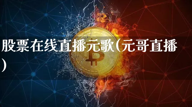 股票在线直播元歌(元哥直播)_https://www.huakunhengjia.com_股票资讯_第1张