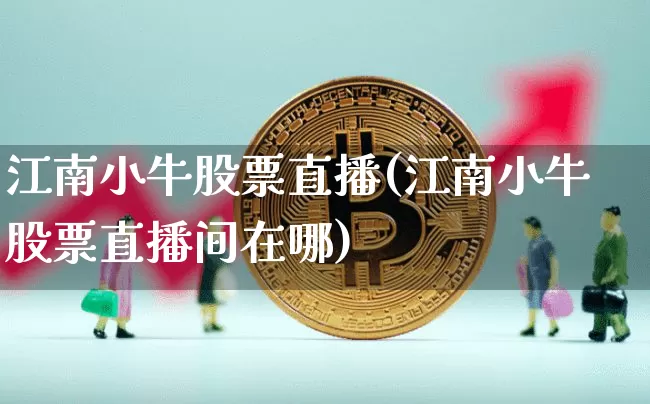 江南小牛股票直播(江南小牛股票直播间在哪)_https://www.huakunhengjia.com_股票资讯_第1张