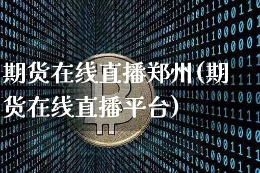 期货在线直播郑州(期货在线直播平台)_https://www.huakunhengjia.com_股票资讯_第1张